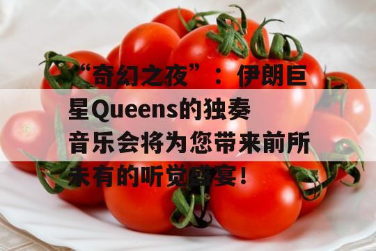 “奇幻之夜”：伊朗巨星Queens的独奏音乐会将为您带来前所未有的听觉盛宴！