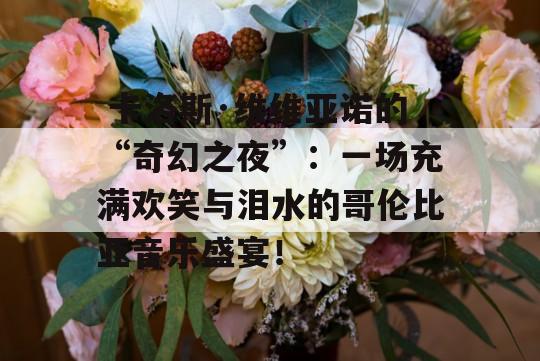  卡洛斯·维维亚诺的“奇幻之夜”：一场充满欢笑与泪水的哥伦比亚音乐盛宴！